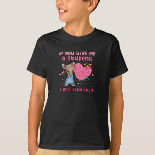 Mouse If You Give Me A Student I Will Love Them T-Shirt