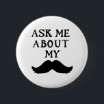 Moustache Button Ask Me About My Stache<br><div class="desc">Moustache Button Ask Me About My Stache this button to raise awareness about your campaign.</div>