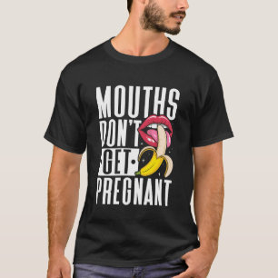 Mouths don't get Pregnant Embarrassing Adult Humou T-Shirt