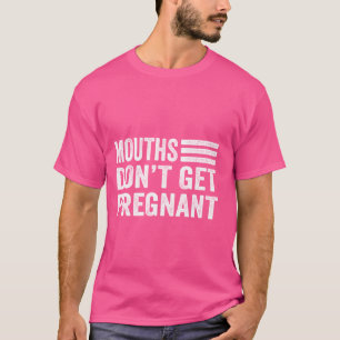 Mouths Don't Get Pregnant Funny Quotes T-Shirt