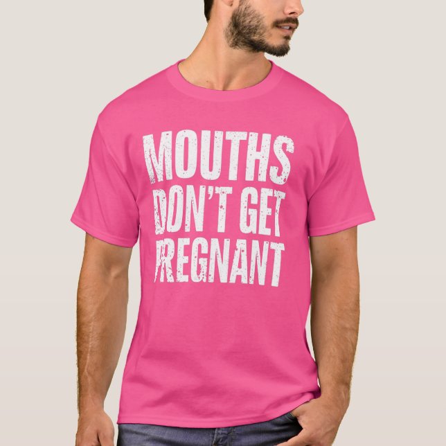 Mouths Don't Get Pregnant - Sarcastic Adult Humour T-Shirt (Front)