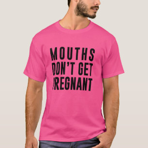 Mouths Don't Get Pregnant T-Shirt