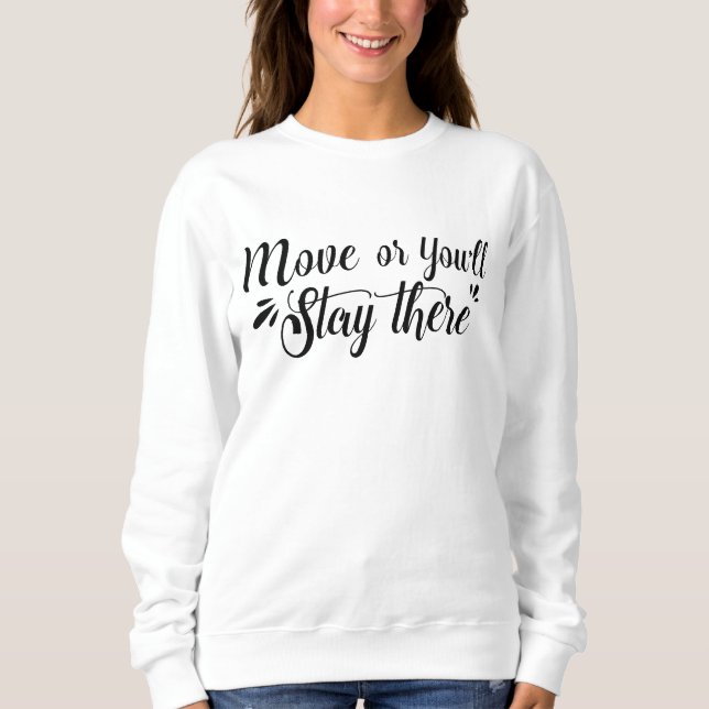 Move, Or You'll Stay There Women's Sweatshirt (Front)