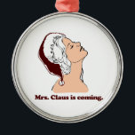 Mrs. Claus is coming Metal Tree Decoration<br><div class="desc">Shirtuosity.com: Holiday Humour Tees and Holiday Gifts. Find the Funniest Holiday Gifts including tees,  cards,  ornaments,  plates,  coasters,  hoodies,  stickers,  mugs,  buttons,  magnets,  hats,  bags and more from: http://www.Shirtuosity.com</div>