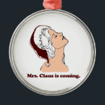 Mrs. Claus is coming Metal Tree Decoration<br><div class="desc">Shirtuosity.com: Holiday Humour Tees and Holiday Gifts. Find the Funniest Holiday Gifts including tees,  cards,  ornaments,  plates,  coasters,  hoodies,  stickers,  mugs,  buttons,  magnets,  hats,  bags and more from: http://www.Shirtuosity.com</div>