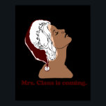 Mrs. Claus is coming Poster<br><div class="desc">Shirtuosity.com: Holiday Humour Tees and Holiday Gifts. Find the Funniest Holiday Gifts including tees,  cards,  ornaments,  plates,  coasters,  hoodies,  stickers,  mugs,  buttons,  magnets,  hats,  bags and more from: http://www.Shirtuosity.com</div>