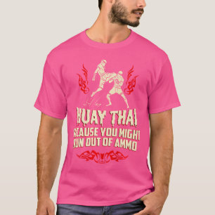Muay Thai Because You Might Run Out Of Ammo Shirt