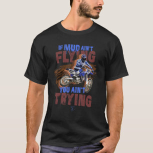 Mud Ainu2019t Flying You Ainu2019t Trying Dirt Bik T-Shirt