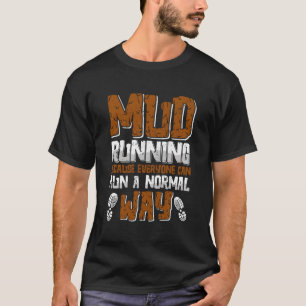 Mud Running Because Everyone Can Run A Normal Way  T-Shirt
