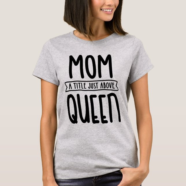 Mum A Title Just Above Queen Mother's Day Gift T-Shirt (Front)