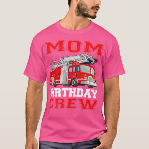 Mum Birthday Crew Fire Truck Drivers Firefighters T-Shirt