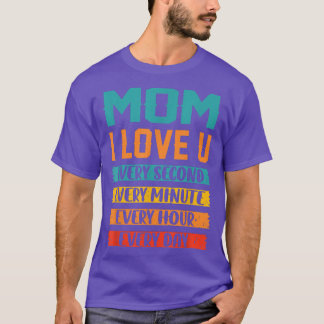 Mum I Love You Every Second Every Minute Every Hou T-Shirt