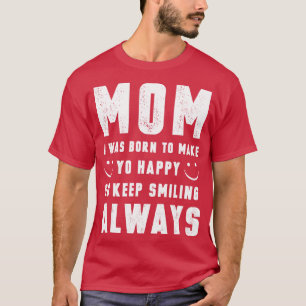 Mum I Was Born To Make You Happy T-Shirt