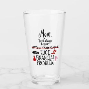 Mum, I Will Always Be Your Huge Financial Problem Glass