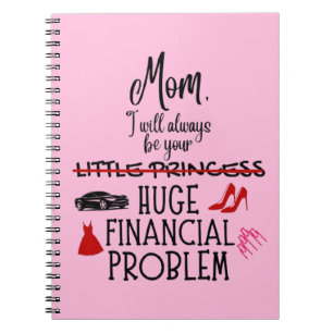 Mum, I Will Always Be Your Huge Financial Problem Notebook