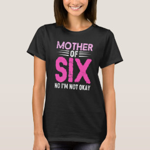 Mum Of Six No I'm Not Okay Mum Joke Funny Saying S T-Shirt