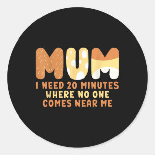 Mum Says I Need 20 Minutes Where Nobody Comes Near Classic Round Sticker