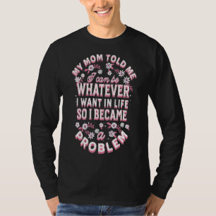 Mum Told I Can Be Whatever I Want Became A Problem T-Shirt
