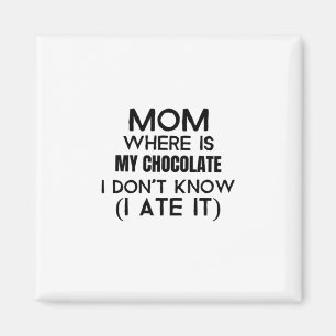 Mum, where is my chocolate I ate it- black Magnet