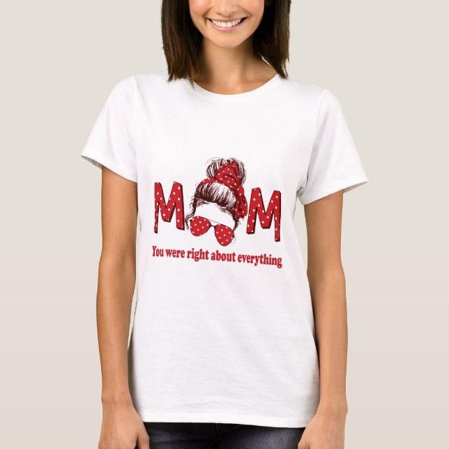 Mum You were Right About Everything T-Shirt (Front)