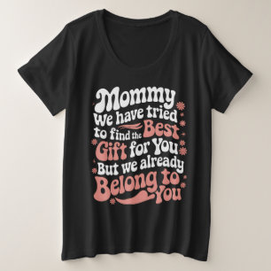 Mummy We Have Tried To Find The Best Gift For You Plus Size T-Shirt