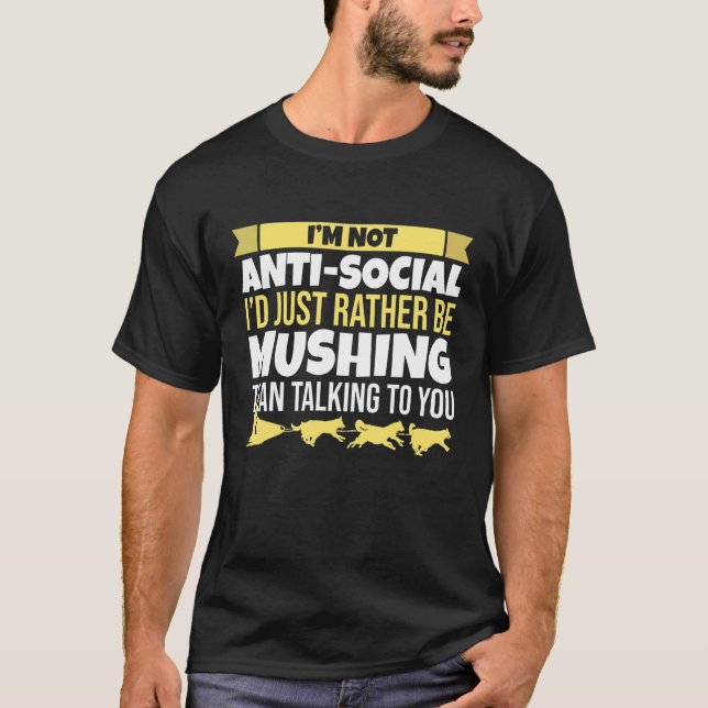 Mushing  I'm Not Anti Social  Alaska Dog Sledding T-Shirt (Front)
