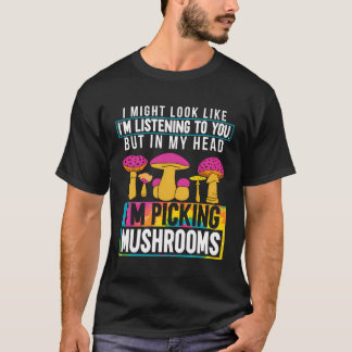 Mushroom Hunter I Might Look Like I'M Listening To T-Shirt