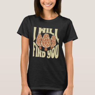Mushroom Hunting I Will Find You Morel Hunter Fora T-Shirt