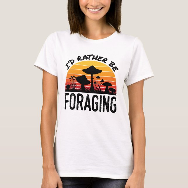 Mushroom Hunting I'd Rather Be Foraging T-Shirt (Front)