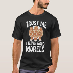 Mushroom Hunting Trust Me I Have Good Morels T-Shirt