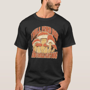 Mushroom Picking  Saying I Will find and eat you T-Shirt