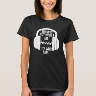 Music Is Not What I Do It s Who I Am Headphones T-Shirt