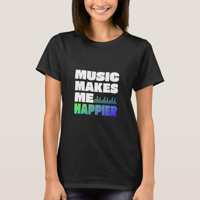 Music Makes Me Happier T-Shirt (Front)