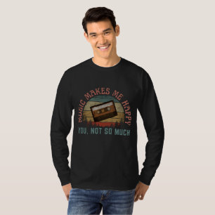 MUSIC MAKES ME HAPPY YOU NOT SO MUCH T-Shirt