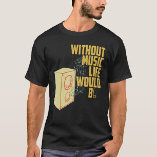Music Melody Rhythm Without Music Life Would Be F T-Shirt