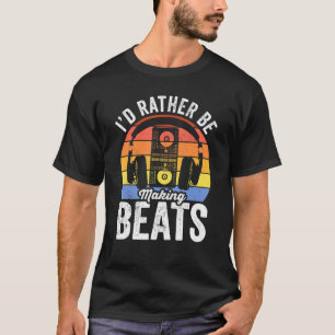 Music Producer Musician I'd Rather Be Making Beats T-Shirt