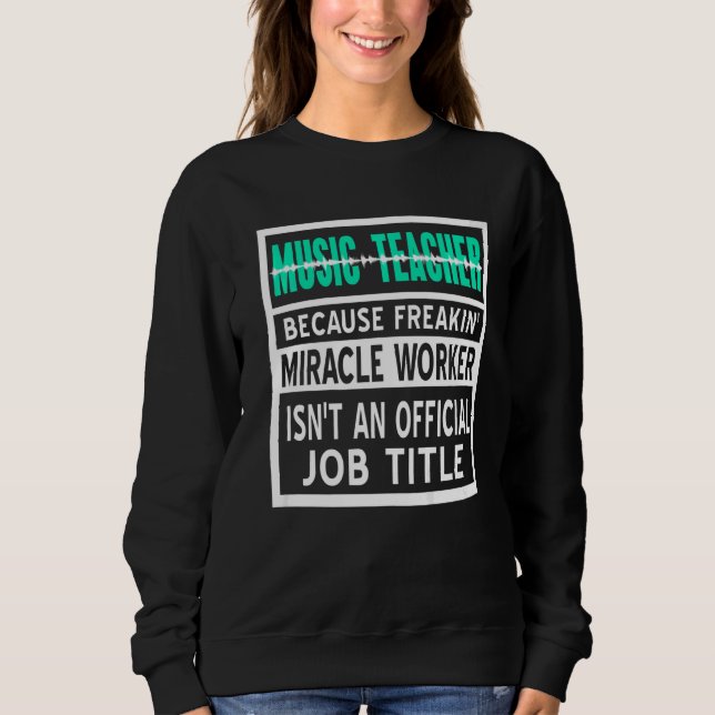 Music Teacher Because Freakin' Miracle Worker Pres Sweatshirt (Front)
