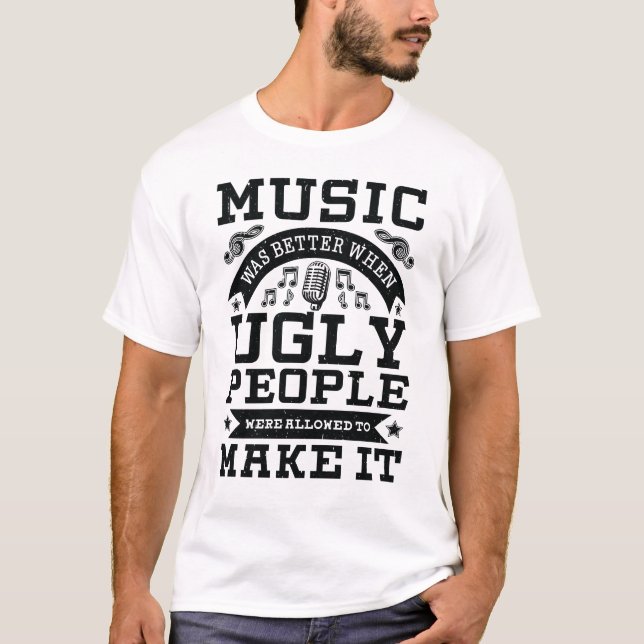 Music was better when ugly people were allowed to T-Shirt (Front)
