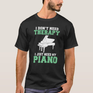 Musician I dont need Therapy i just need my Piano T-Shirt