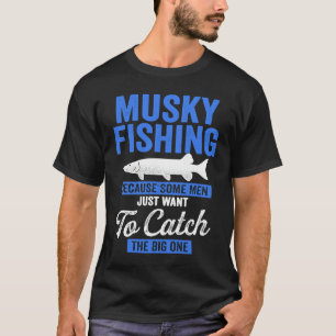 Musky Fishing Some Men Just Want to Catch the Big  T-Shirt