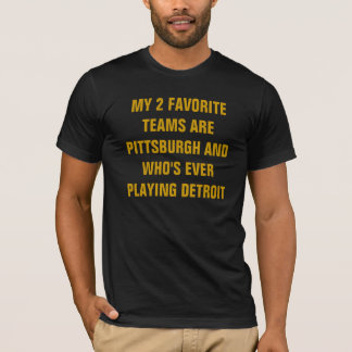 MY 2 FAVORITE TEAMS ARE PITTSBURGH AND WHO'S EV... T-Shirt