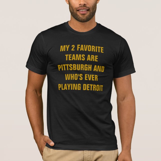 MY 2 FAVORITE TEAMS ARE PITTSBURGH AND WHO'S EV... T-Shirt (Front)