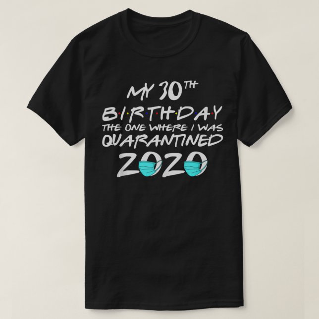 My 30th Birthday The One Where I Was Quarantined 2 T-Shirt (Design Front)