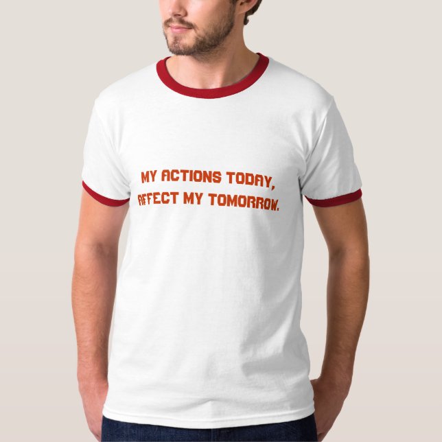 My Actions Today, Affect My Tomorrow. Shirt (Front)