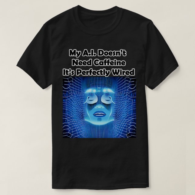 My AI Doesnt Need Caffeine Its Perfectly Wired T-Shirt (Design Front)