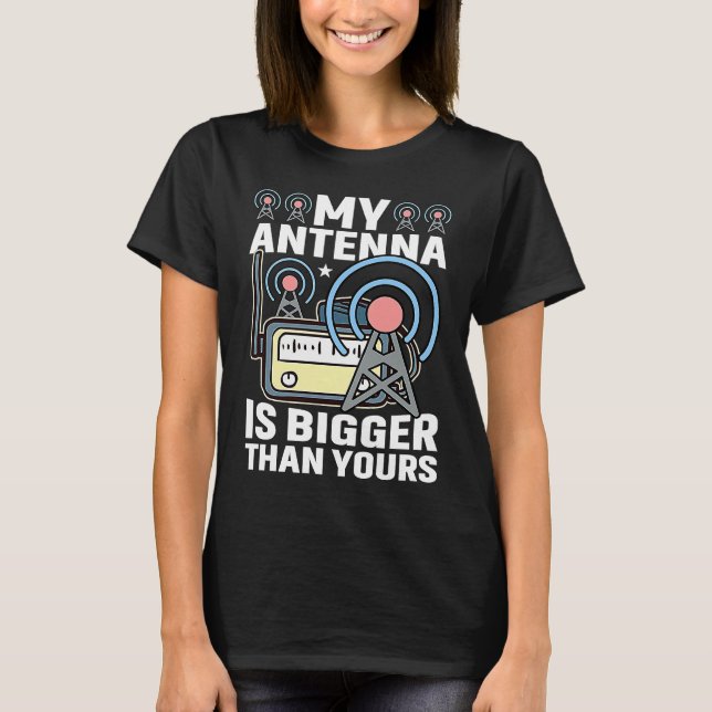 My Antenna Is Bigger Than Yours HAM Radio Amateur  T-Shirt (Front)