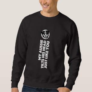 My Aussie Tilts His Head Dog Mum Dad Australian Sh Sweatshirt