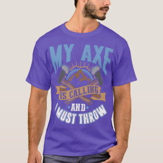 My Ax is Calling and I Must Throw Funny Ax Throw T-Shirt