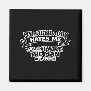 My baby daddy hates me twice the man he'll ever be magnet