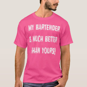 My Bartender Is Much Better Than Yours Humourous T-Shirt
